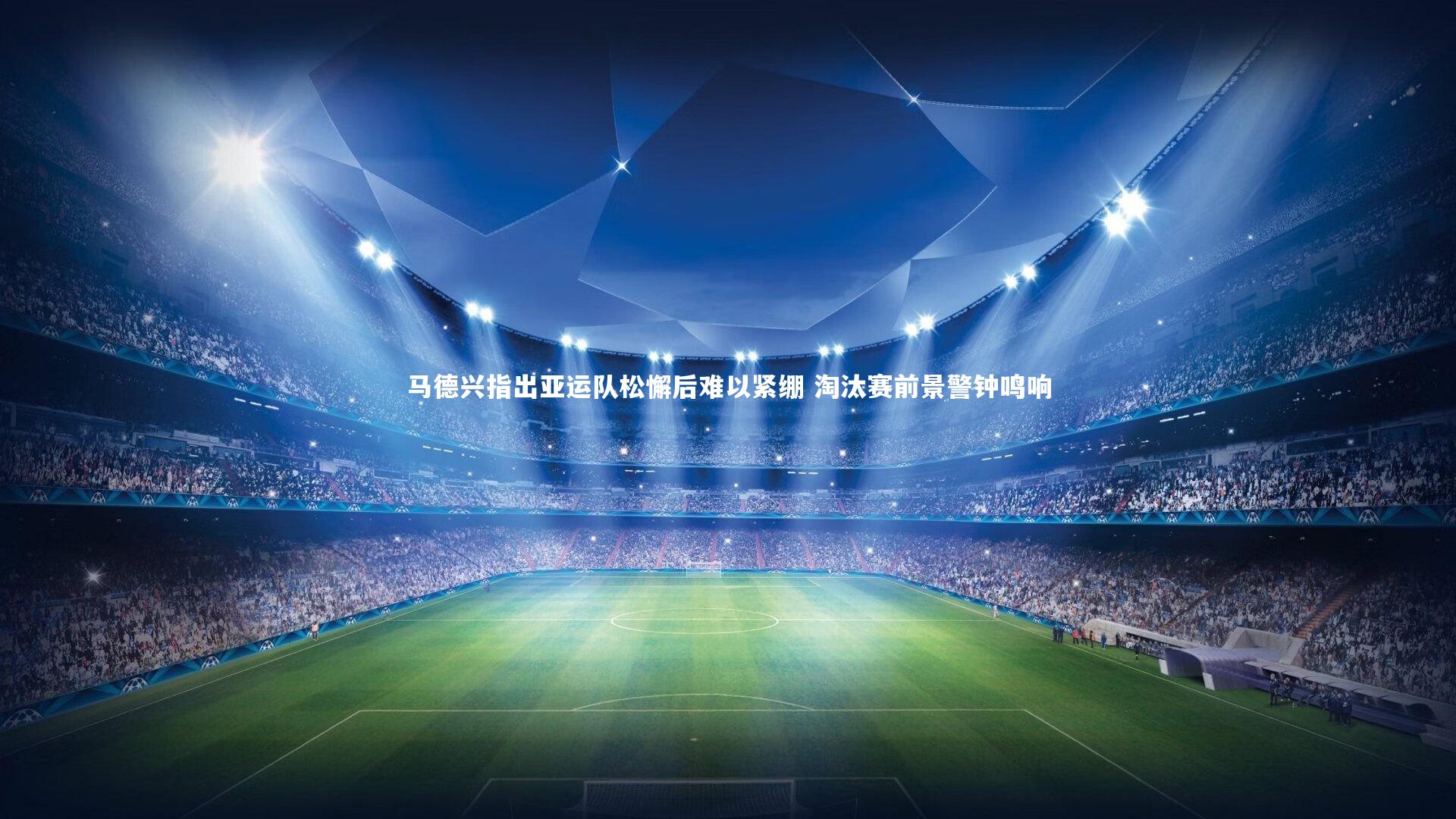 熊猫体育app下载_马德兴指出亚运队松懈后难以紧绷 淘汰赛前景警钟鸣响
