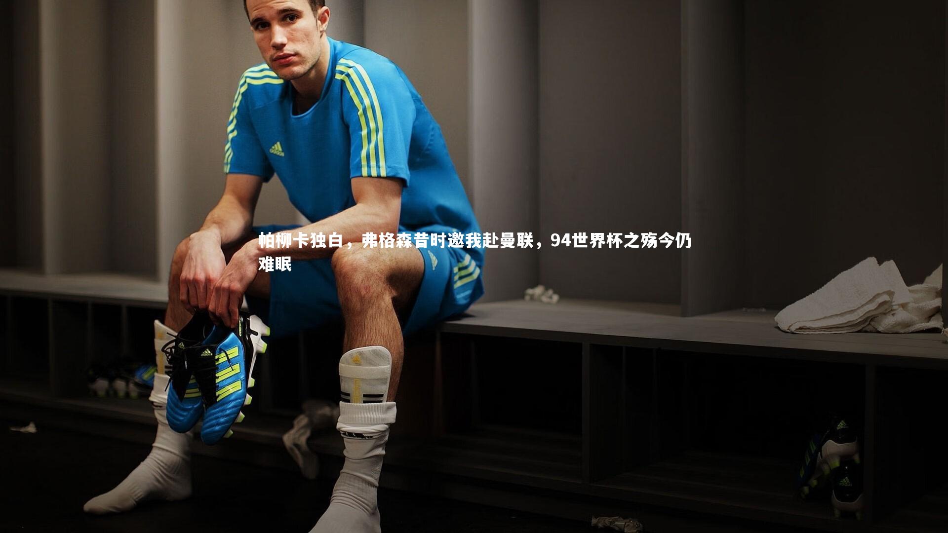 熊猫app官方网站_帕柳卡独白，弗格森昔时邀我赴曼联，94世界杯之殇今仍难眠