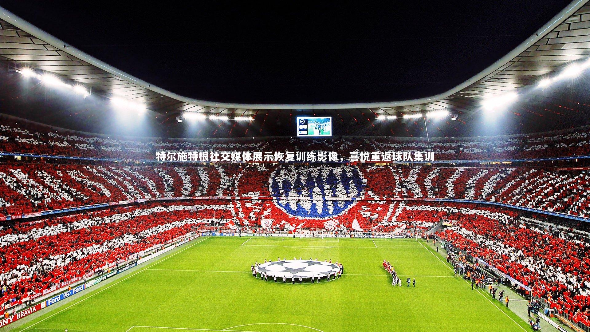 熊猫app官方网站_特尔施特根社交媒体展示恢复训练影像，喜悦重返球队集训