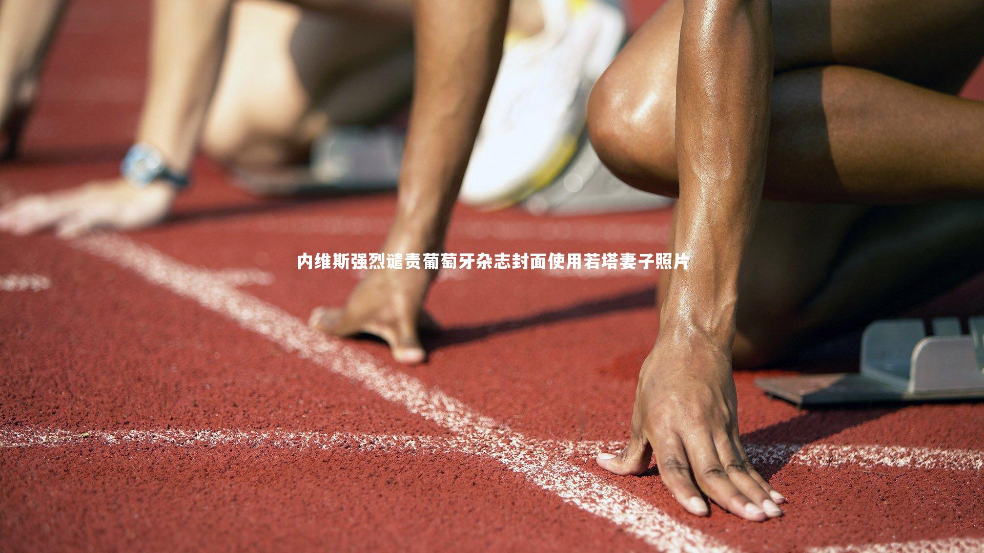 熊猫体育官网-内维斯强烈谴责葡萄牙杂志封面使用若塔妻子照片